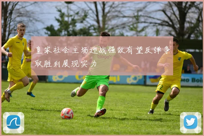 皇家社会主场迎战强敌有望反弹争取胜利展现实力