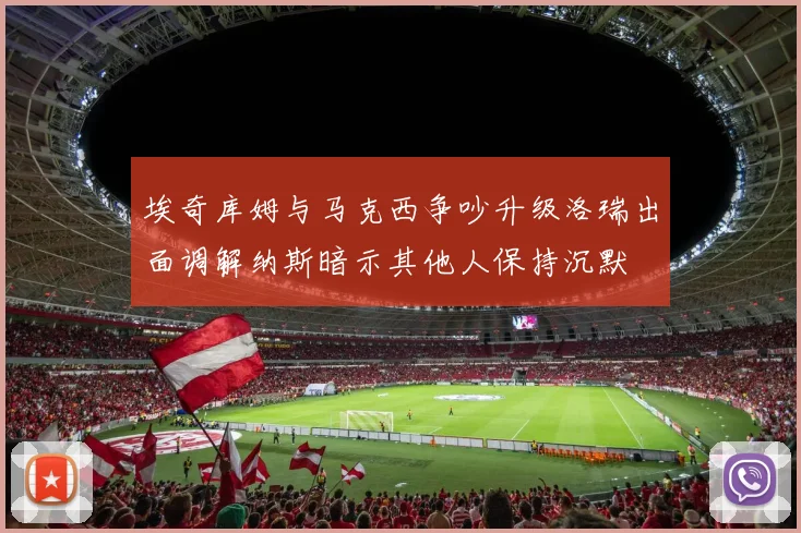 埃奇库姆与马克西争吵升级洛瑞出面调解纳斯暗示其他人保持沉默
