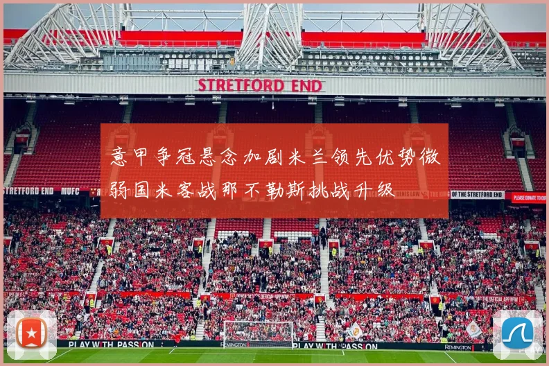 意甲争冠悬念加剧米兰领先优势微弱国米客战那不勒斯挑战升级