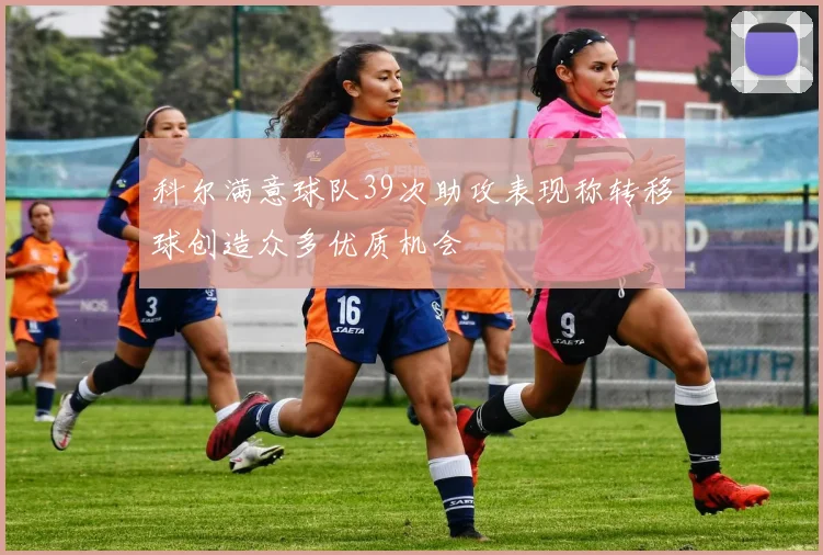 科尔满意球队39次助攻表现称转移球创造众多优质机会