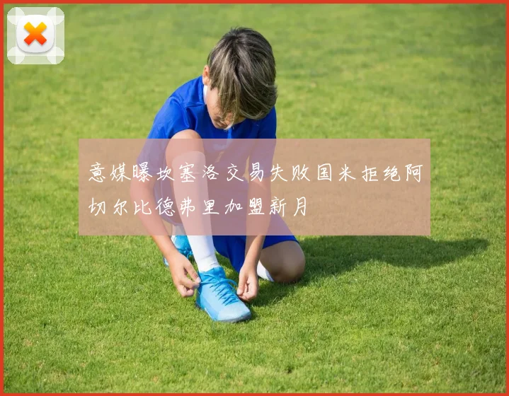 意媒曝坎塞洛交易失败国米拒绝阿切尔比德弗里加盟新月