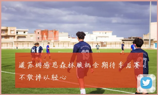 道苏姆感恩森林狼机会期待季后赛不敢掉以轻心