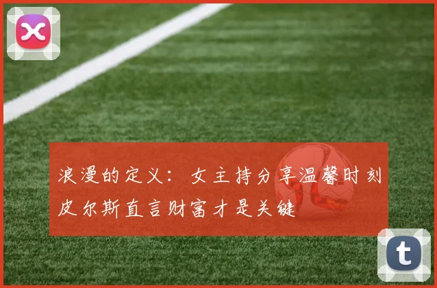 浪漫的定义：女主持分享温馨时刻皮尔斯直言财富才是关键
