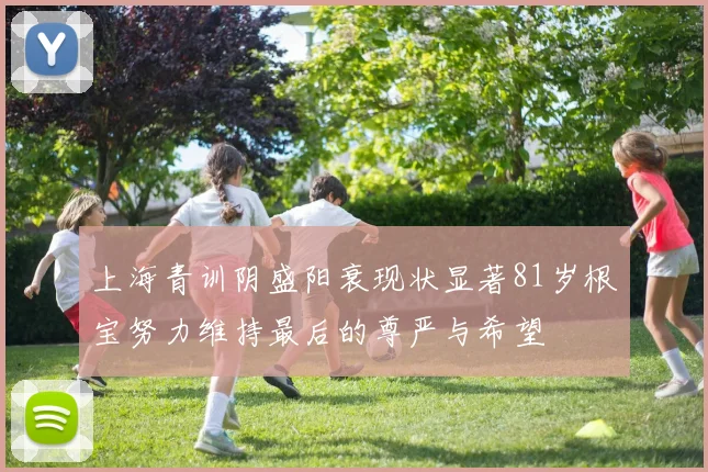 上海青训阴盛阳衰现状显著81岁根宝努力维持最后的尊严与希望