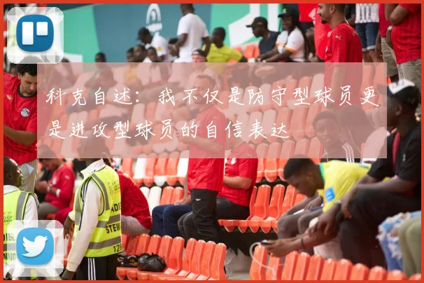 科克自述：我不仅是防守型球员更是进攻型球员的自信表达