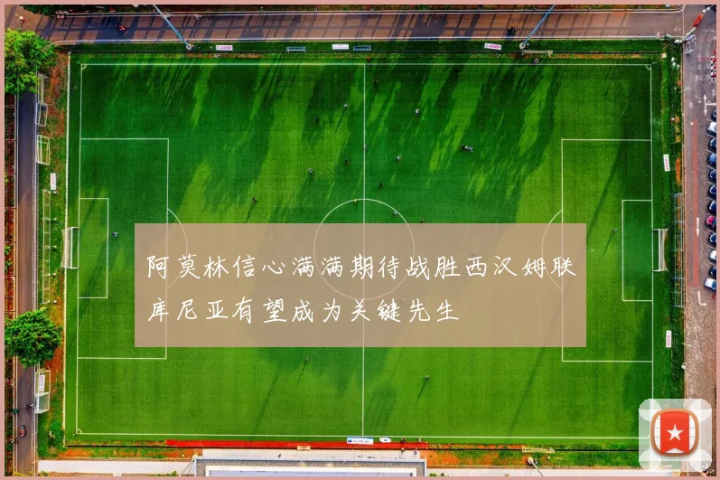 阿莫林信心满满期待战胜西汉姆联库尼亚有望成为关键先生