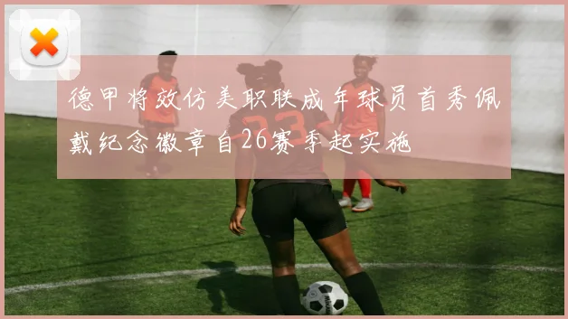 德甲将效仿美职联成年球员首秀佩戴纪念徽章自26赛季起实施
