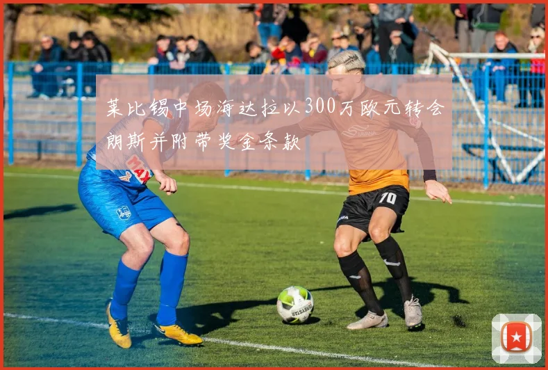 莱比锡中场海达拉以300万欧元转会朗斯并附带奖金条款
