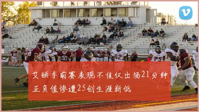 艾顿季前赛表现不佳仅出场21分钟正负值惨遭25创生涯新低