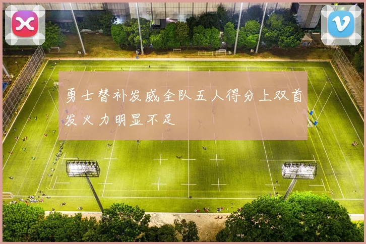 勇士替补发威全队五人得分上双首发火力明显不足