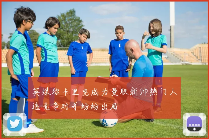 英媒称卡里克成为曼联新帅热门人选竞争对手纷纷出局