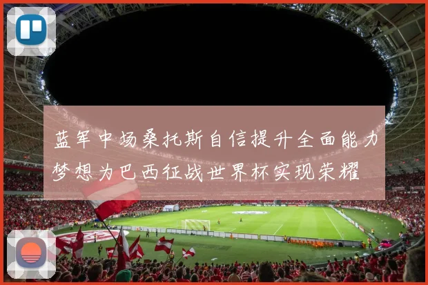蓝军中场桑托斯自信提升全面能力梦想为巴西征战世界杯实现荣耀