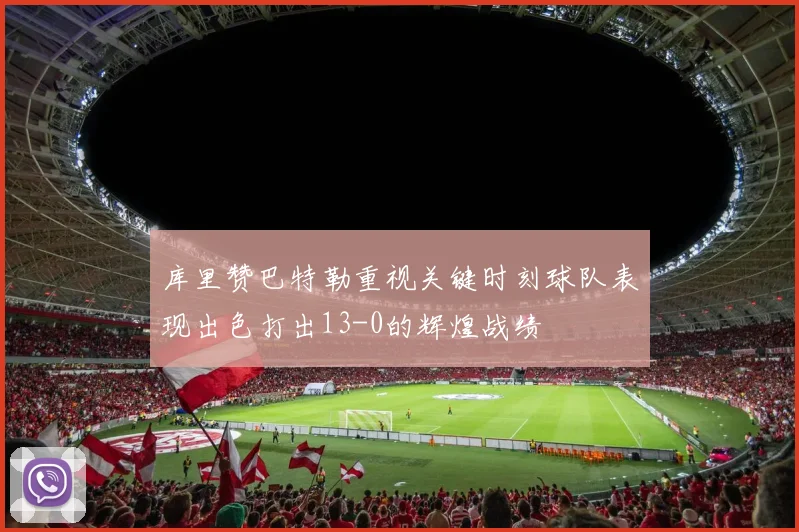库里赞巴特勒重视关键时刻球队表现出色打出13-0的辉煌战绩
