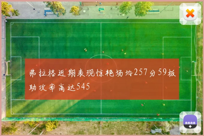 弗拉格近期表现惊艳场均257分59板助攻率高达545