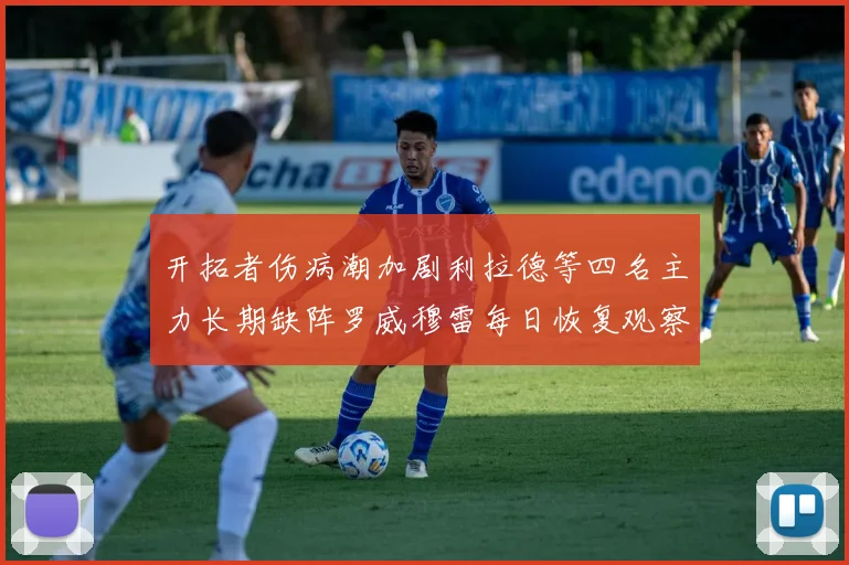 开拓者伤病潮加剧利拉德等四名主力长期缺阵罗威穆雷每日恢复观察