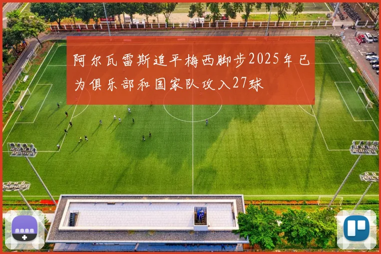 阿尔瓦雷斯追平梅西脚步2025年已为俱乐部和国家队攻入27球