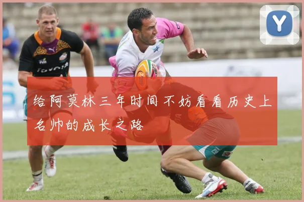 给阿莫林三年时间不妨看看历史上名帅的成长之路