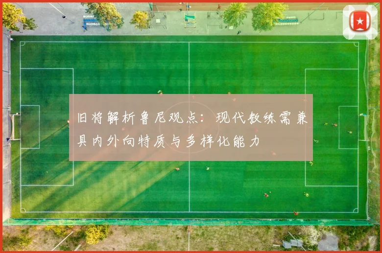 旧将解析鲁尼观点：现代教练需兼具内外向特质与多样化能力